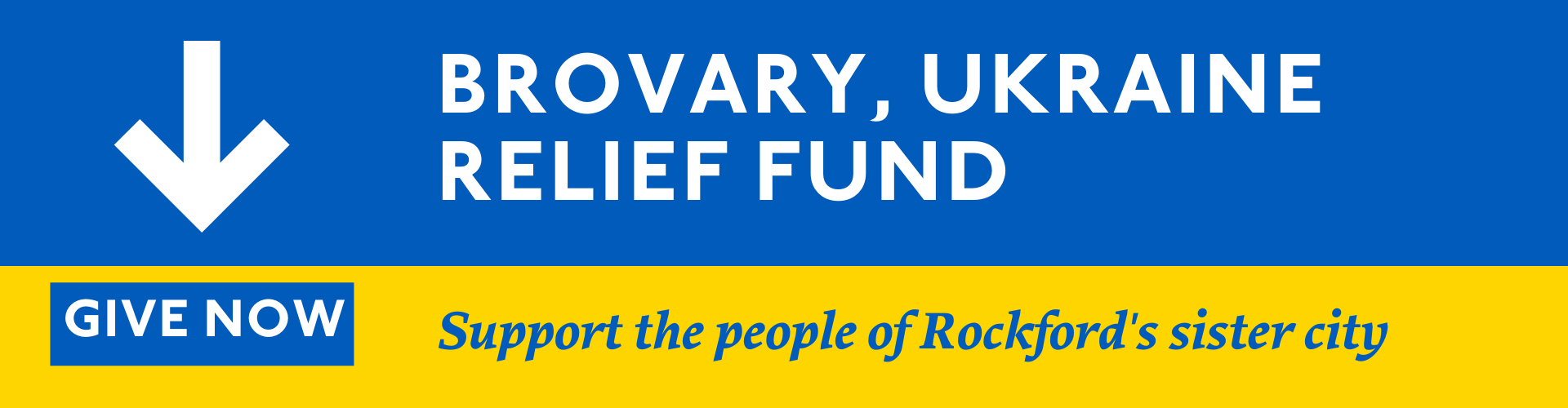 Background colors of blue and gold, symbolizing the Ukrainian flag. White arrow points to the words GIVE NOW. Text reads: Brovary, Ukraine Relief Fund. Support the people of Rockford's sister city. 