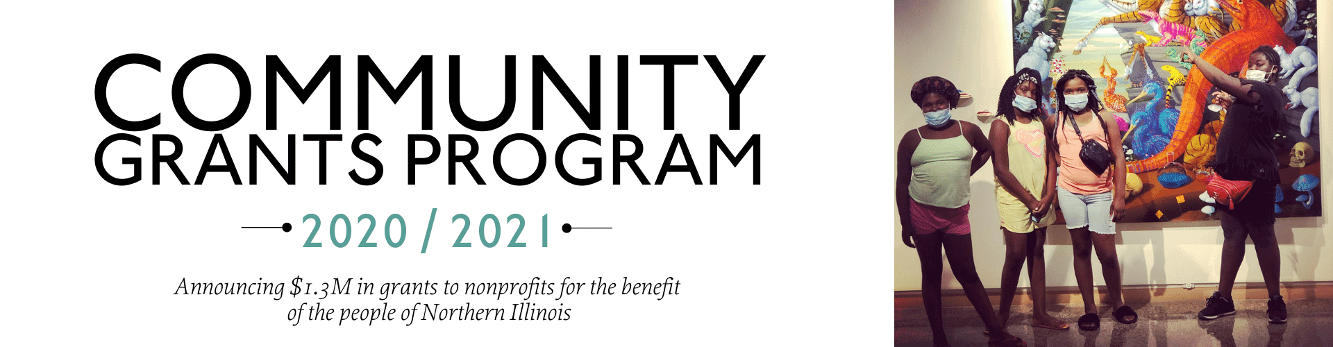 Community Grants Program 2020/2021 - announcing $1.3M in grants to nonprofits for the benefit of the people of northern Illinois. Photo of students viewing a large piece of artwork.