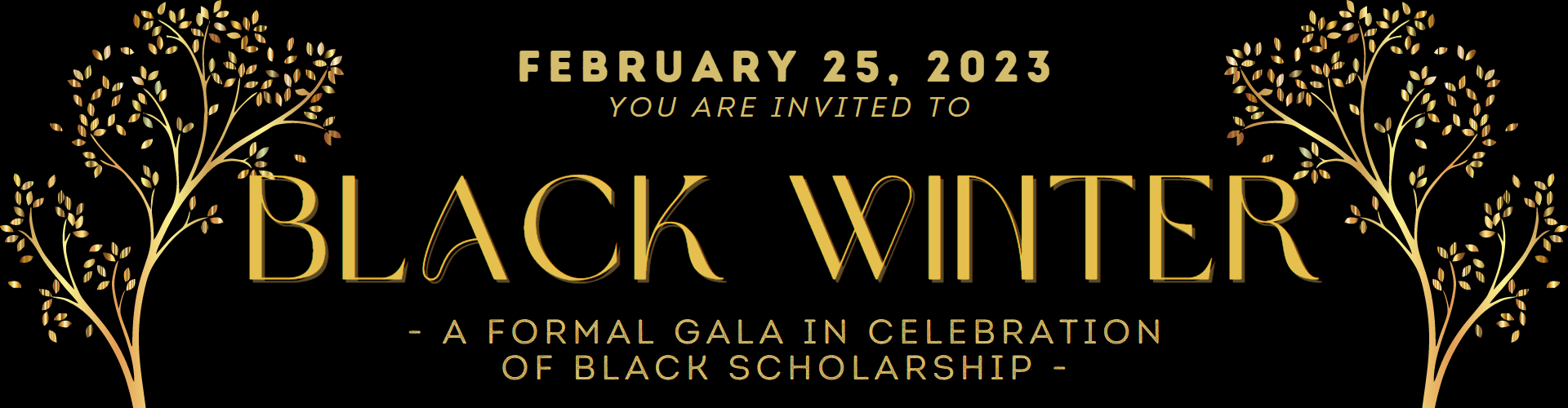 gold trees on a black background. text reads: February 25, 2023, you are invited to Black Winter - A Formal Gala in Celebration of Black Scholarship -