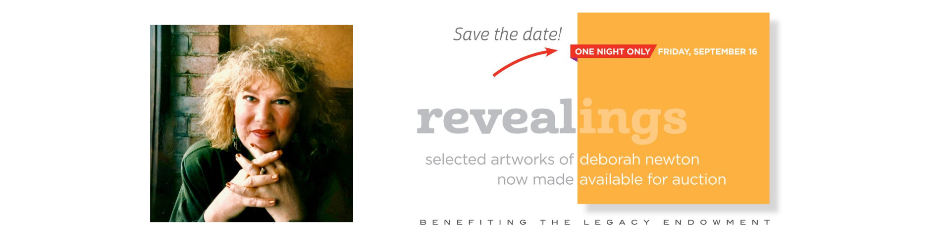 Picture at left of a smiling woman wearing a green blouse. Text overlay reads: Save the Date! One night only, Friday, September 16. revealings - selected artworks of deborah newton now made available for auction. Benefiting the legacy endowment. 