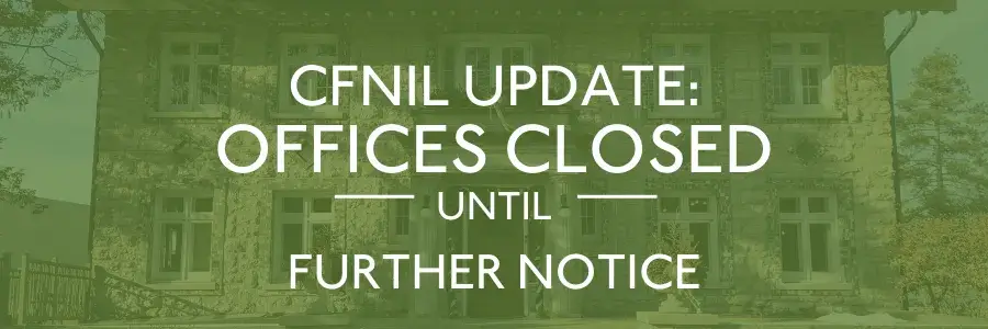 CFNIL offices closed until further notice; staff remain available