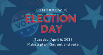Tomorrow is Election Day! Tuesday, April 6, 2021. Make a plan. Get out and vote.